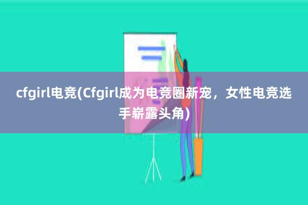 cfgirl电竞(Cfgirl成为电竞圈新宠，女性电竞选手崭露头角)