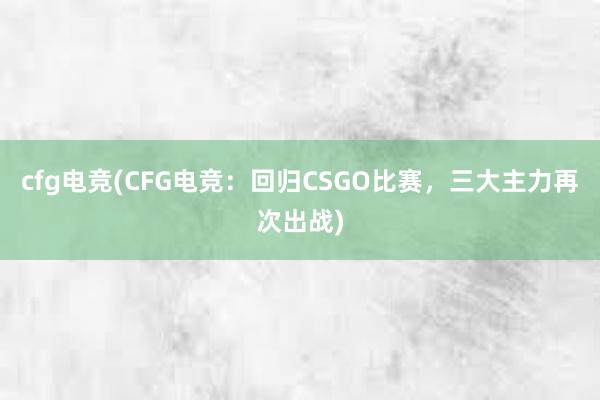 cfg电竞(CFG电竞：回归CSGO比赛，三大主力再次出战)