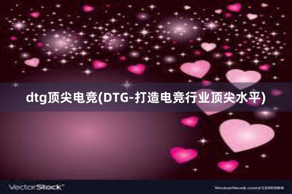 dtg顶尖电竞(DTG-打造电竞行业顶尖水平)