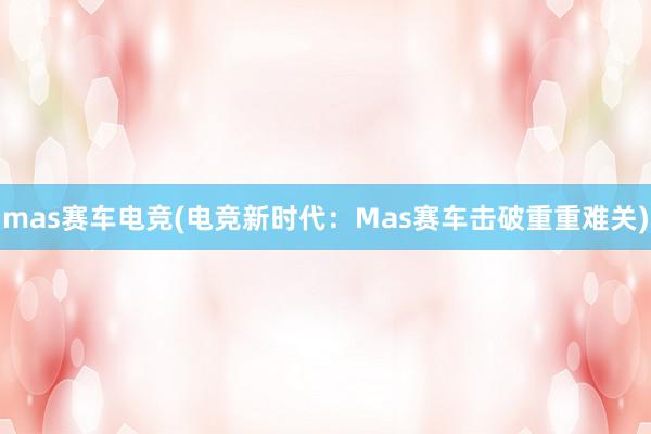 mas赛车电竞(电竞新时代：Mas赛车击破重重难关)