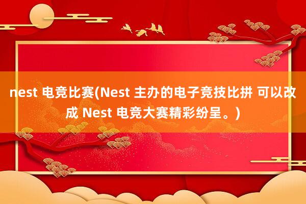 nest 电竞比赛(Nest 主办的电子竞技比拼 可以改成 Nest 电竞大赛精彩纷呈。)