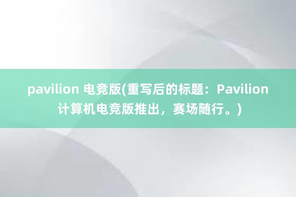 pavilion 电竞版(重写后的标题：Pavilion 计算机电竞版推出，赛场随行。)