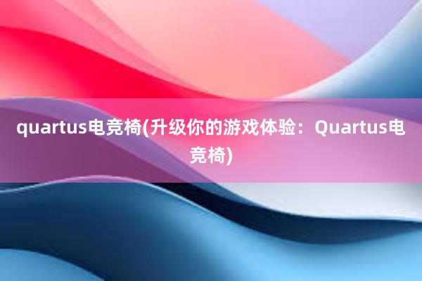 quartus电竞椅(升级你的游戏体验：Quartus电竞椅)