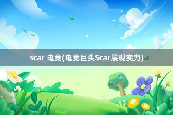 scar 电竞(电竞巨头Scar展现实力)