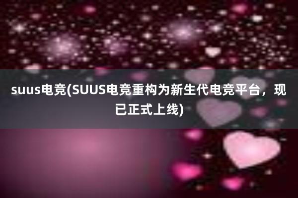 suus电竞(SUUS电竞重构为新生代电竞平台，现已正式上线)