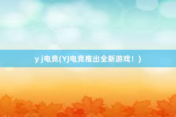 y j电竞(YJ电竞推出全新游戏！)