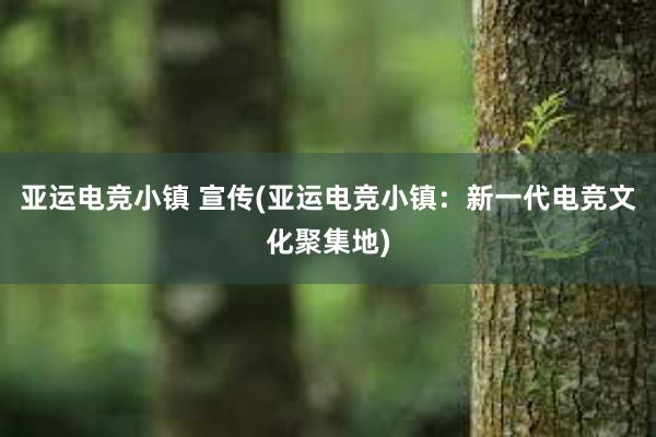 亚运电竞小镇 宣传(亚运电竞小镇：新一代电竞文化聚集地)