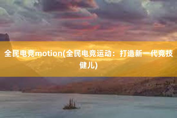 全民电竞motion(全民电竞运动：打造新一代竞技健儿)