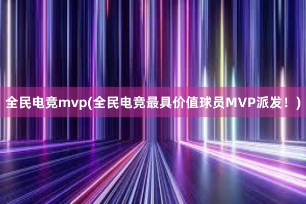 全民电竞mvp(全民电竞最具价值球员MVP派发！)