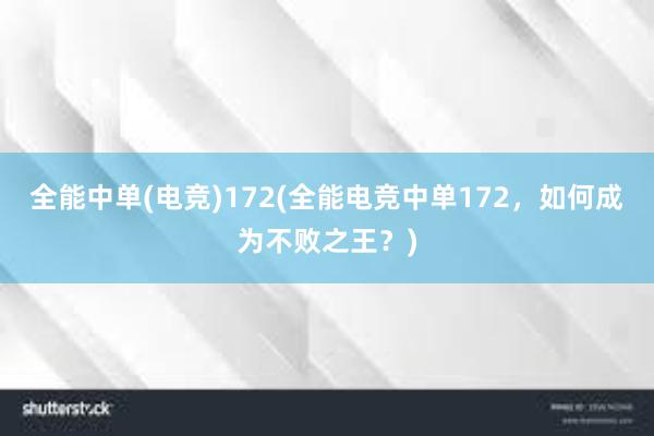 全能中单(电竞)172(全能电竞中单172，如何成为不败之王？)