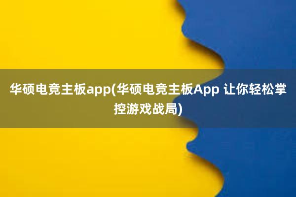 华硕电竞主板app(华硕电竞主板App 让你轻松掌控游戏战局)