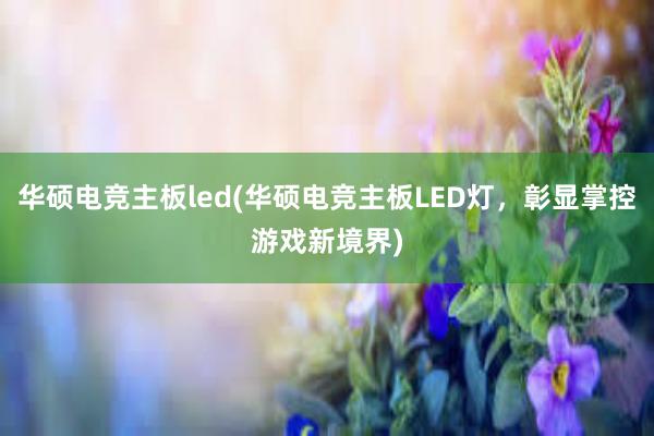 华硕电竞主板led(华硕电竞主板LED灯，彰显掌控游戏新境界)