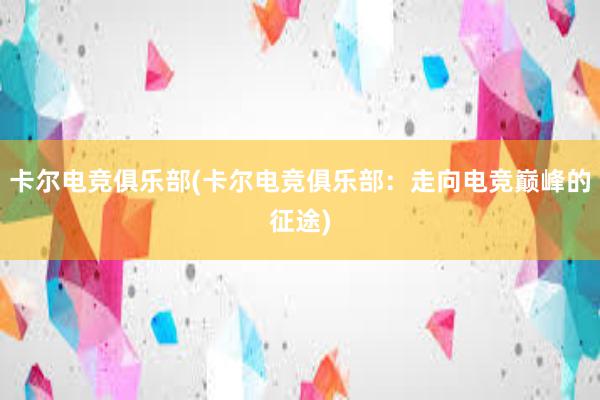 卡尔电竞俱乐部(卡尔电竞俱乐部：走向电竞巅峰的征途)