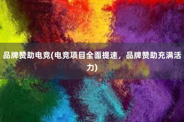 品牌赞助电竞(电竞项目全面提速，品牌赞助充满活力)