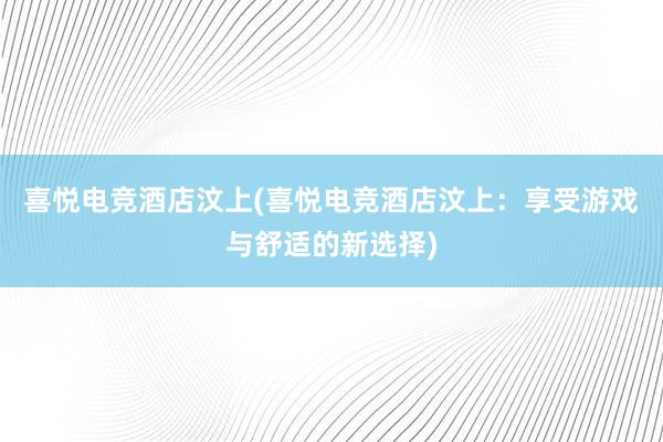 喜悦电竞酒店汶上(喜悦电竞酒店汶上：享受游戏与舒适的新选择)