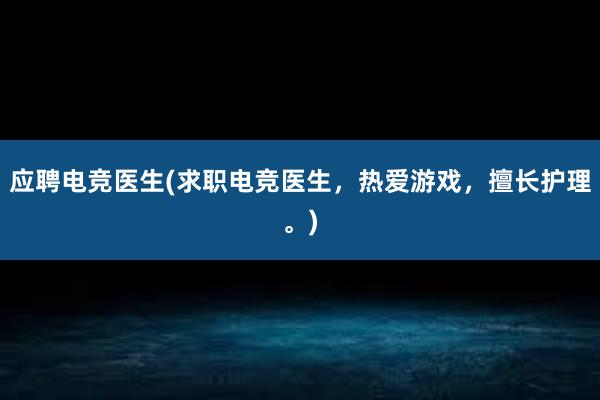 应聘电竞医生(求职电竞医生，热爱游戏，擅长护理。)