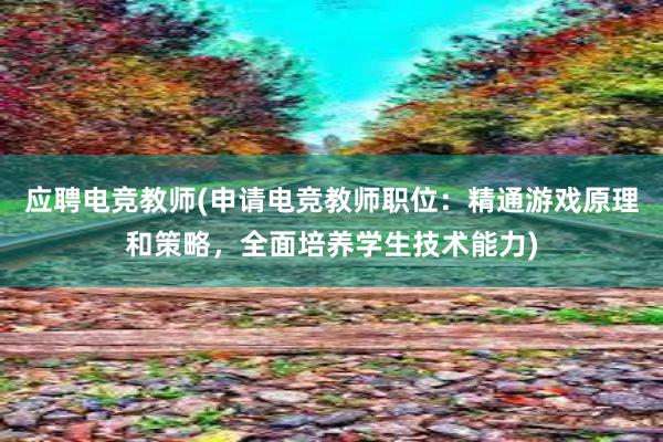 应聘电竞教师(申请电竞教师职位：精通游戏原理和策略，全面培养学生技术能力)