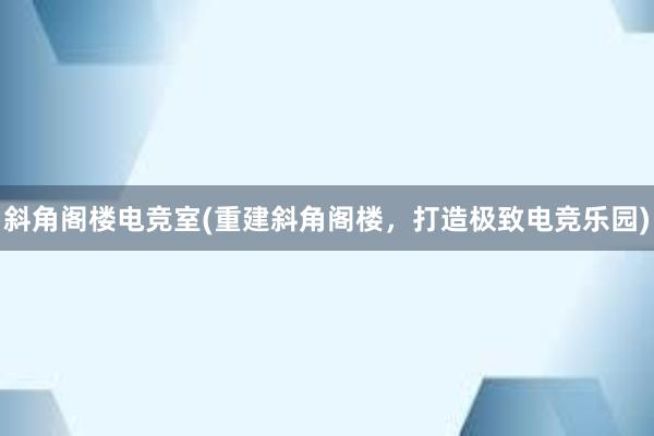 斜角阁楼电竞室(重建斜角阁楼，打造极致电竞乐园)