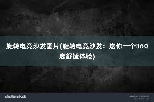 旋转电竞沙发图片(旋转电竞沙发：送你一个360度舒适体验)