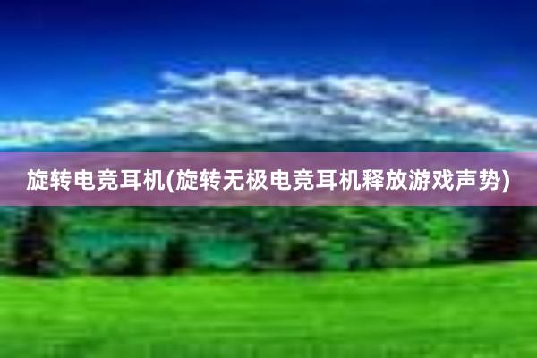 旋转电竞耳机(旋转无极电竞耳机释放游戏声势)