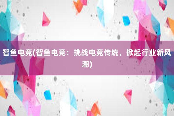 智鱼电竞(智鱼电竞：挑战电竞传统，掀起行业新风潮)