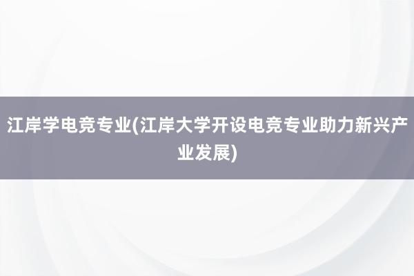 江岸学电竞专业(江岸大学开设电竞专业助力新兴产业发展)