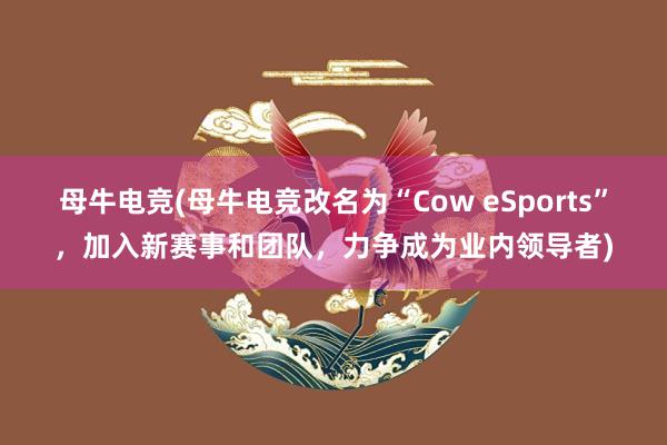 母牛电竞(母牛电竞改名为“Cow eSports”，加入新赛事和团队，力争成为业内领导者)