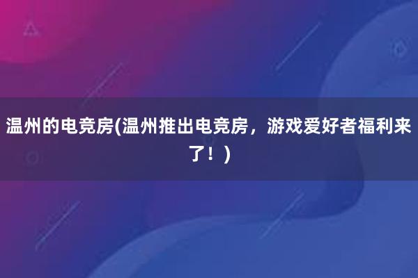 温州的电竞房(温州推出电竞房，游戏爱好者福利来了！)