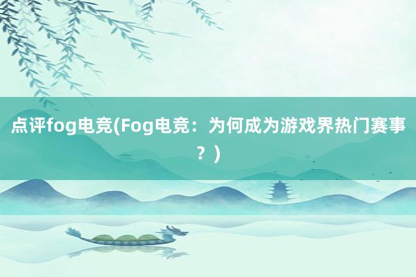 点评fog电竞(Fog电竞：为何成为游戏界热门赛事？)