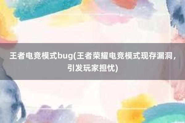 王者电竞模式bug(王者荣耀电竞模式现存漏洞，引发玩家担忧)