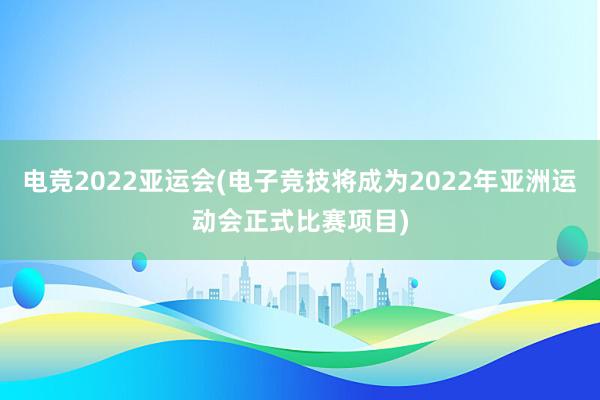 电竞2022亚运会(电子竞技将成为2022年亚洲运动会正式比赛项目)