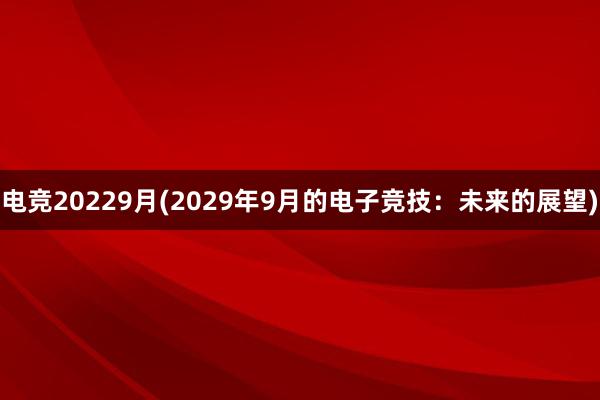 电竞20229月(2029年9月的电子竞技：未来的展望)