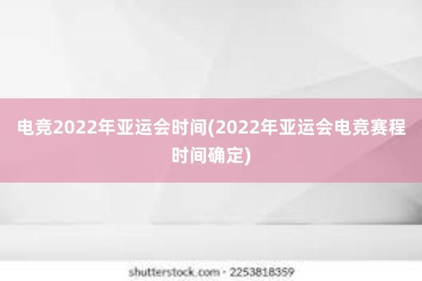 电竞2022年亚运会时间(2022年亚运会电竞赛程时间确定)