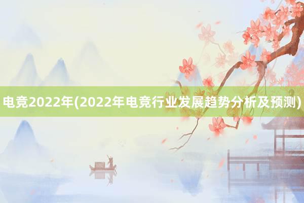 电竞2022年(2022年电竞行业发展趋势分析及预测)