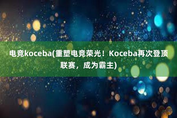 电竞koceba(重塑电竞荣光！Koceba再次登顶联赛，成为霸主)