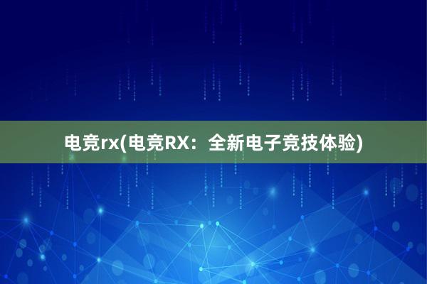 电竞rx(电竞RX：全新电子竞技体验)