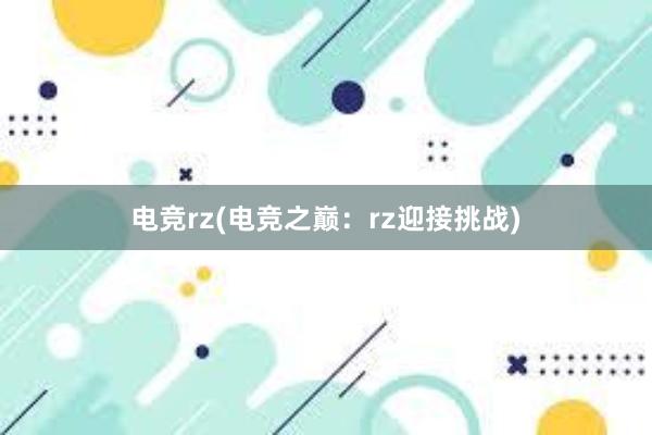 电竞rz(电竞之巅：rz迎接挑战)