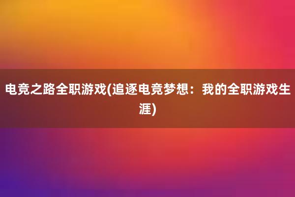 电竞之路全职游戏(追逐电竞梦想：我的全职游戏生涯)