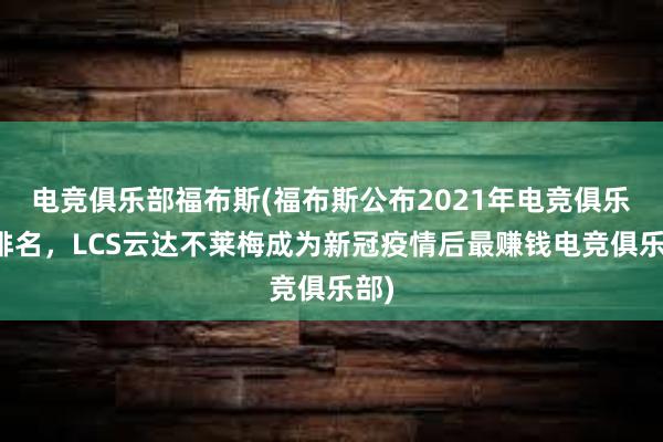 电竞俱乐部福布斯(福布斯公布2021年电竞俱乐部排名，LCS云达不莱梅成为新冠疫情后最赚钱电竞俱乐部)