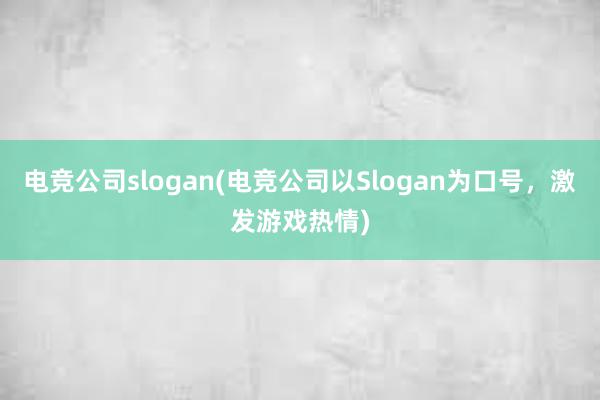 电竞公司slogan(电竞公司以Slogan为口号，激发游戏热情)