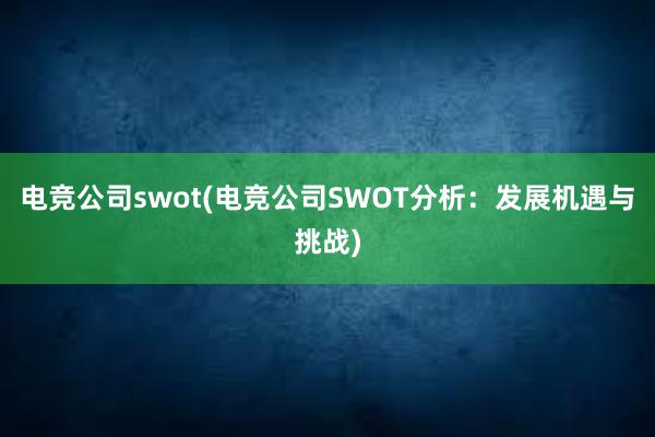 电竞公司swot(电竞公司SWOT分析：发展机遇与挑战)