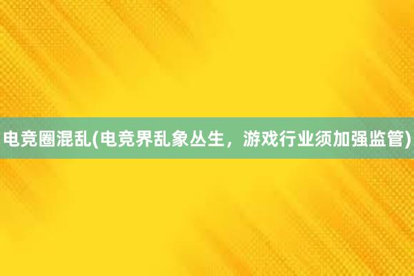 电竞圈混乱(电竞界乱象丛生，游戏行业须加强监管)