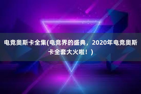 电竞奥斯卡全集(电竞界的盛典，2020年电竞奥斯卡全套大火啦！)