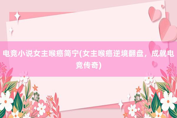 电竞小说女主喉癌简宁(女主喉癌逆境翻盘，成就电竞传奇)