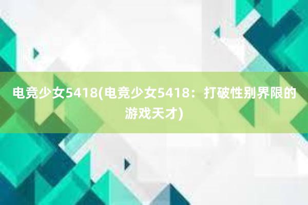 电竞少女5418(电竞少女5418：打破性别界限的游戏天才)