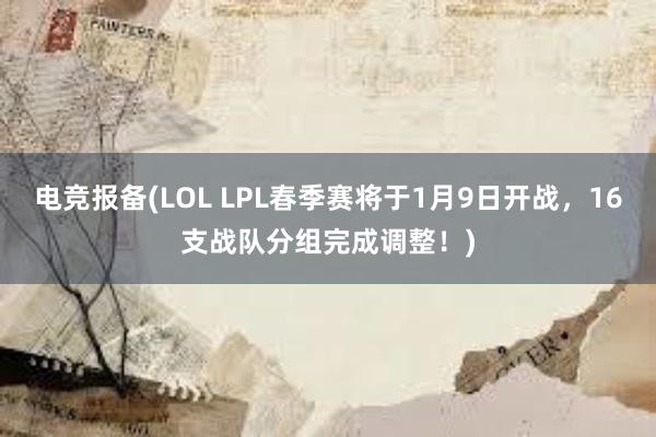 电竞报备(LOL LPL春季赛将于1月9日开战，16支战队分组完成调整！)