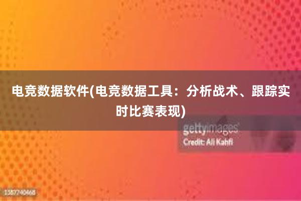 电竞数据软件(电竞数据工具：分析战术、跟踪实时比赛表现)