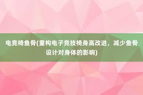 电竞椅鱼骨(重构电子竞技椅身高改进，减少鱼骨设计对身体的影响)