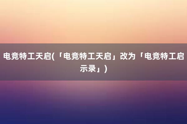 电竞特工天启(「电竞特工天启」改为「电竞特工启示录」)