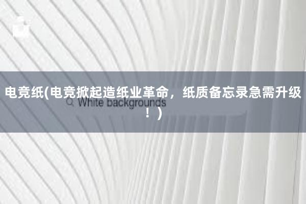 电竞纸(电竞掀起造纸业革命，纸质备忘录急需升级！)